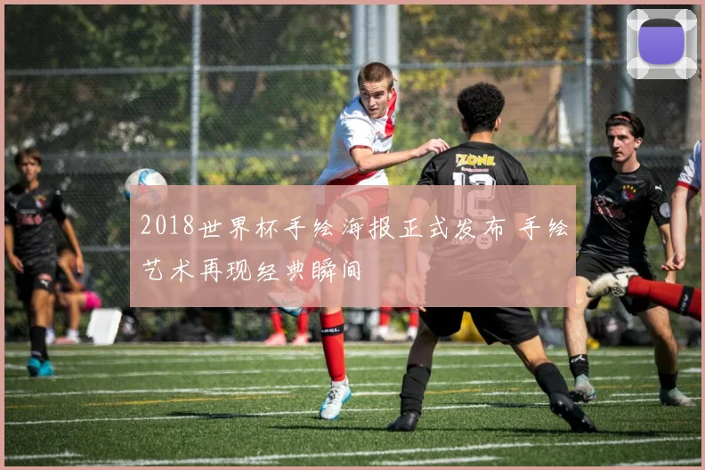 2018世界杯手绘海报正式发布 手绘艺术再现经典瞬间
