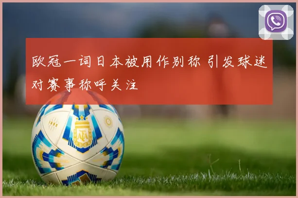 欧冠一词日本被用作别称 引发球迷对赛事称呼关注