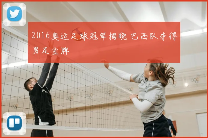 2016奥运足球冠军揭晓 巴西队夺得男足金牌