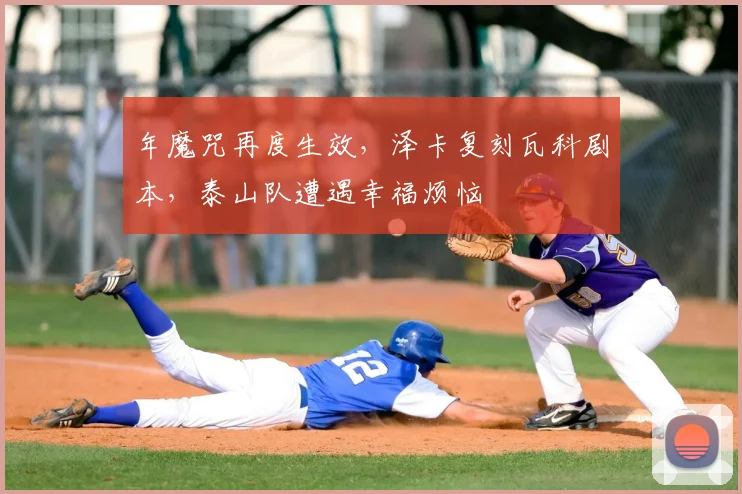 年魔咒再度生效,泽卡复刻瓦科剧本,泰山队遭遇幸福烦恼