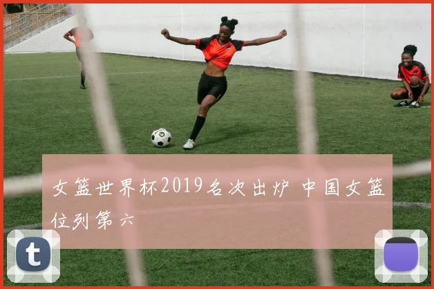 女篮世界杯2019名次出炉 中国女篮位列第六