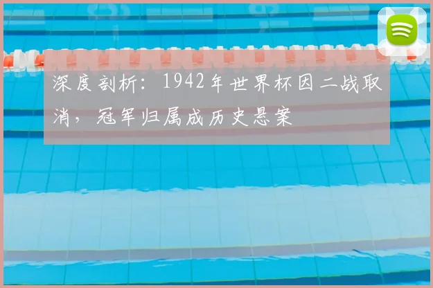 深度剖析:1942年世界杯因二战取消,冠军归属成历史悬案