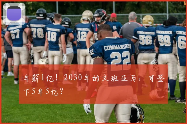 年薪1亿!2030年的文班亚马,可签下5年5亿?