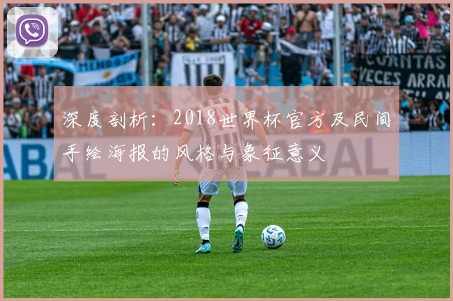 深度剖析：2018世界杯官方及民间手绘海报的风格与象征意义