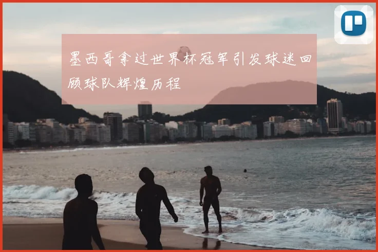 墨西哥拿过世界杯冠军引发球迷回顾球队辉煌历程