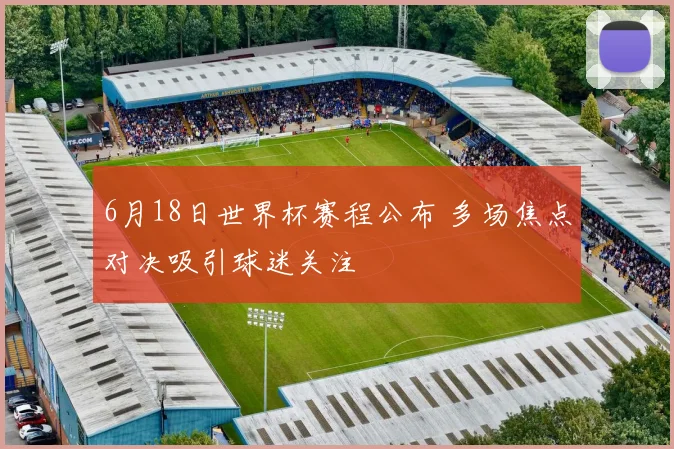 6月18日世界杯赛程公布 多场焦点对决吸引球迷关注