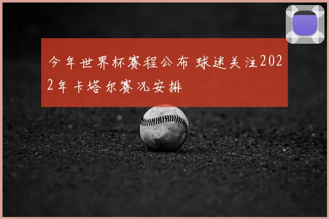 今年世界杯赛程公布 球迷关注2022年卡塔尔赛况安排