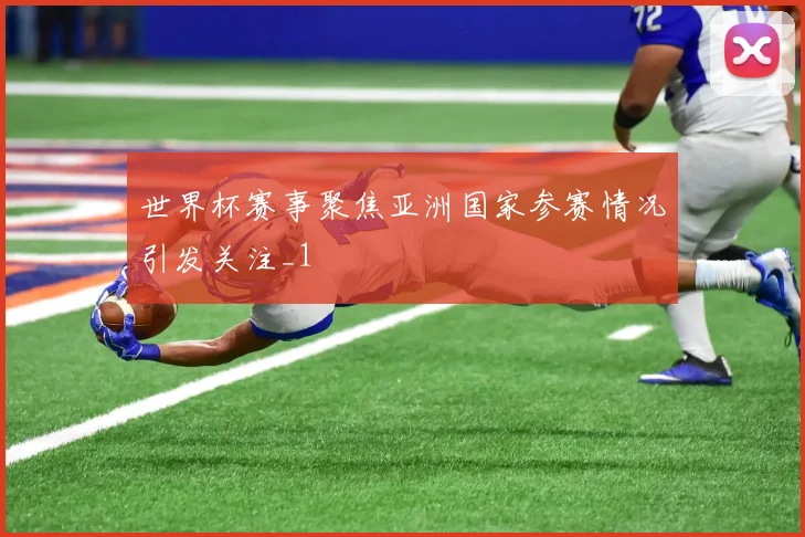 世界杯赛事聚焦亚洲国家参赛情况引发关注_1