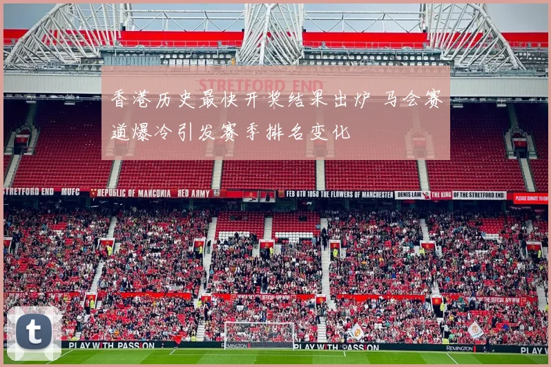 香港历史最快开奖结果出炉 马会赛道爆冷引发赛季排名变化