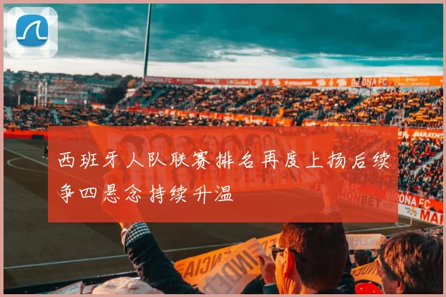 西班牙人队联赛排名再度上扬后续争四悬念持续升温