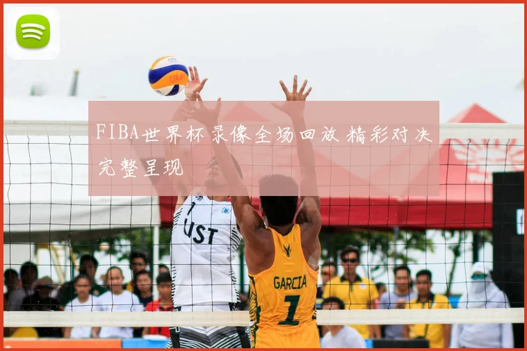FIBA世界杯录像全场回放 精彩对决完整呈现