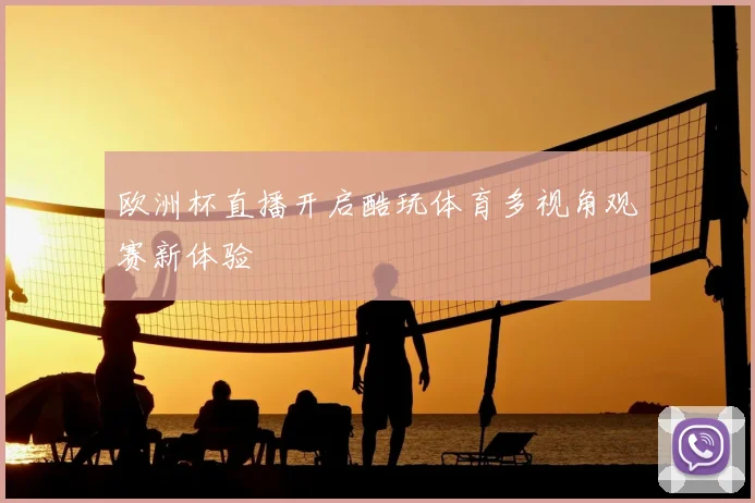 欧洲杯直播开启酷玩体育多视角观赛新体验