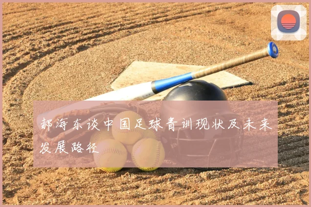 郝海东谈中国足球青训现状及未来发展路径