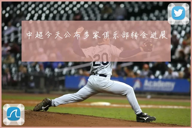 中超今天公布多家俱乐部转会进展