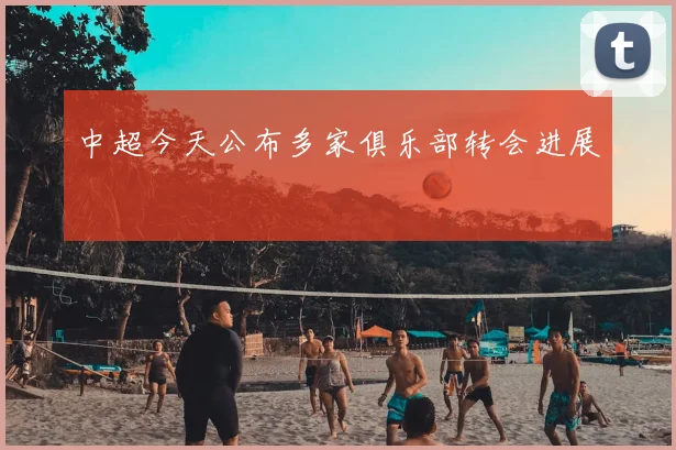 中超今天公布多家俱乐部转会进展