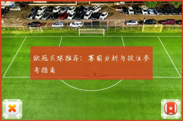 欧冠买球推荐：赛前分析与投注参考指南