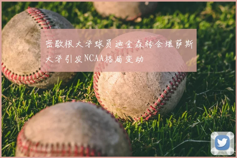 密歇根大学球员迪金森转会堪萨斯大学引发NCAA格局变动
