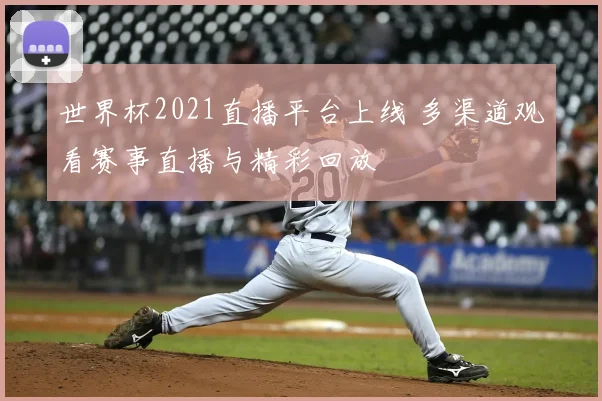 世界杯2021直播平台上线 多渠道观看赛事直播与精彩回放