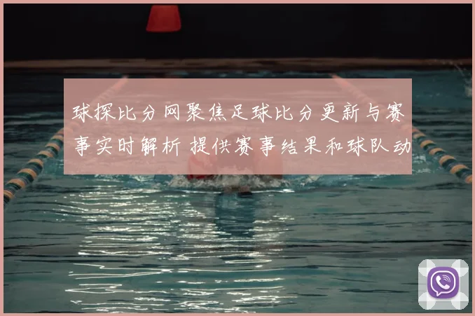 球探比分网聚焦足球比分更新与赛事实时解析 提供赛事结果和球队动态参考