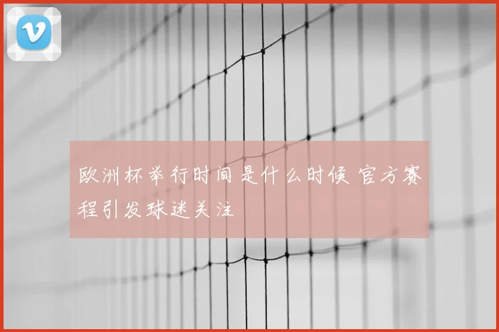 欧洲杯举行时间是什么时候 官方赛程引发球迷关注