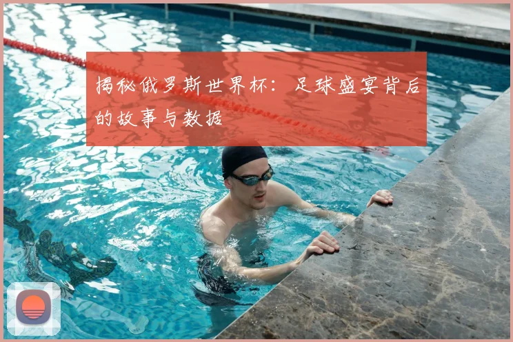 揭秘俄罗斯世界杯:足球盛宴背后的故事与数据