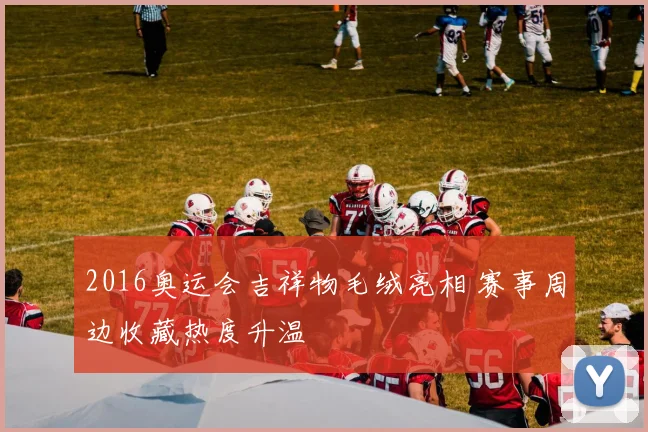 2016奥运会吉祥物毛绒亮相 赛事周边收藏热度升温