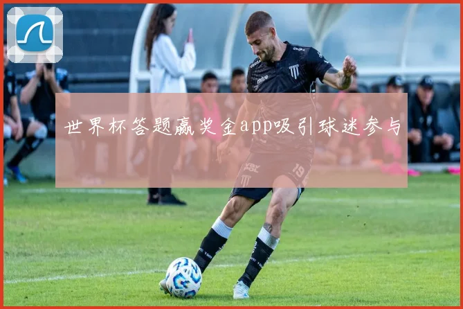 世界杯答题赢奖金app吸引球迷参与