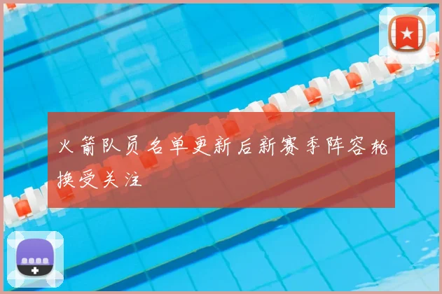 火箭队员名单更新后新赛季阵容轮换受关注
