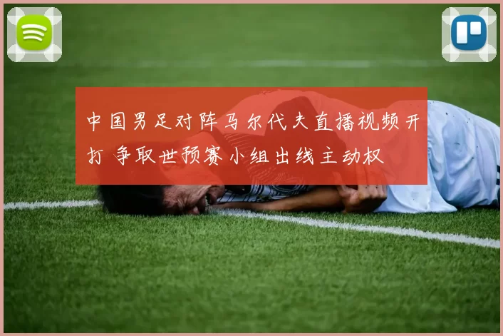 中国男足对阵马尔代夫直播视频开打 争取世预赛小组出线主动权