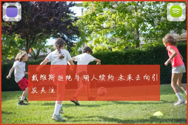 戴维斯拒绝与湖人续约 未来去向引发关注