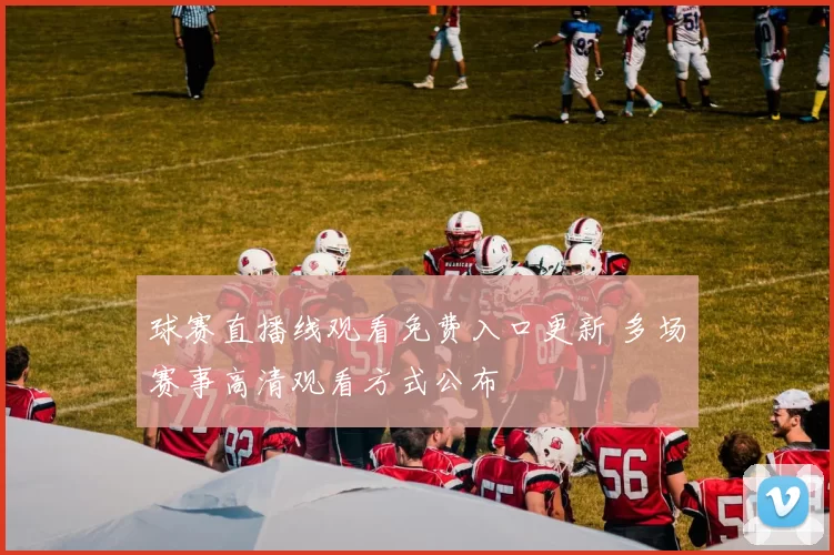 球赛直播线观看免费入口更新 多场赛事高清观看方式公布