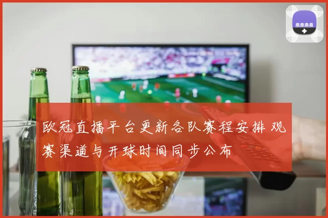 欧冠直播平台更新各队赛程安排 观赛渠道与开球时间同步公布