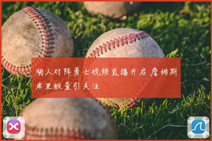 湖人对阵勇士视频直播开启 詹姆斯库里较量引关注