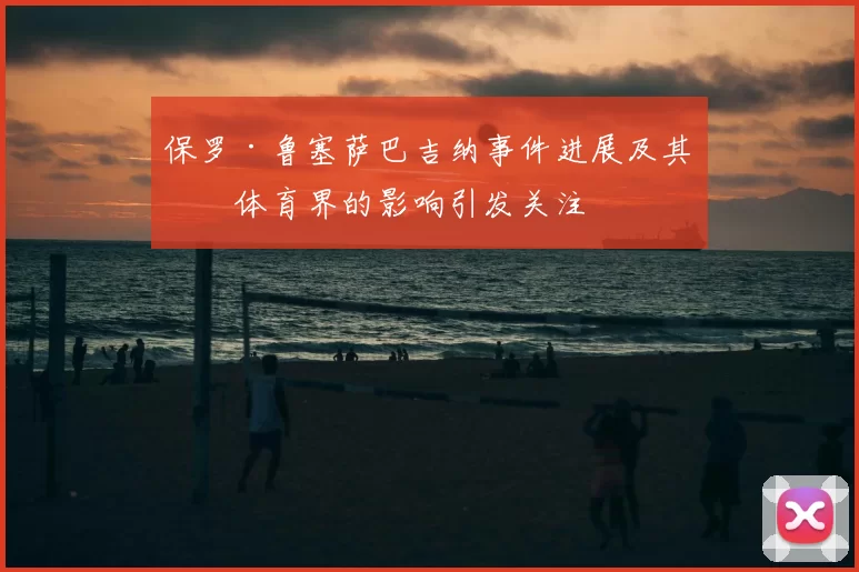 保罗·鲁塞萨巴吉纳事件进展及其对体育界的影响引发关注