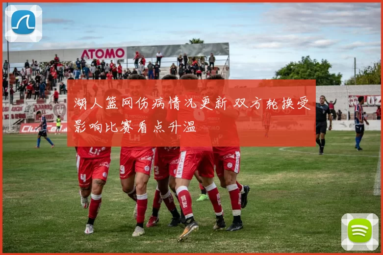 湖人篮网伤病情况更新 双方轮换受影响比赛看点升温