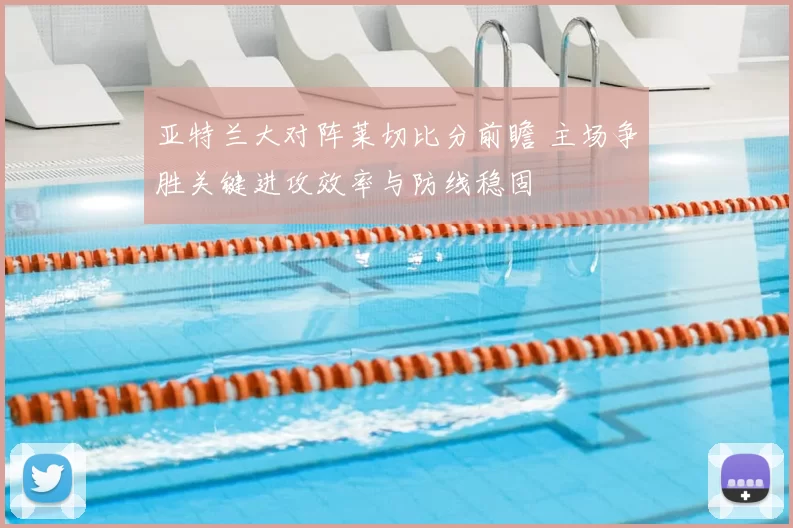 亚特兰大对阵莱切比分前瞻 主场争胜关键进攻效率与防线稳固