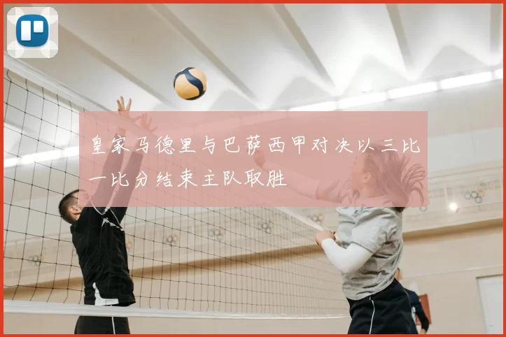 皇家马德里与巴萨西甲对决以三比一比分结束主队取胜