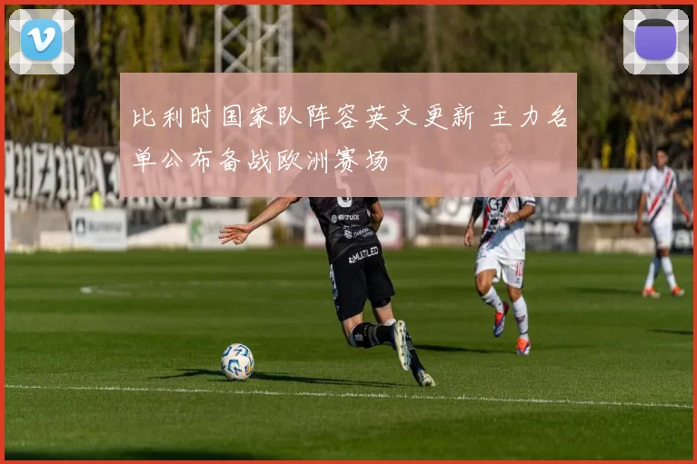 比利时国家队阵容英文更新 主力名单公布备战欧洲赛场