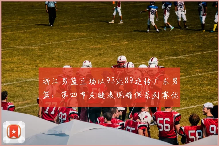 浙江男篮主场以93比89逆转广东男篮,第四节关键表现确保系列赛优势