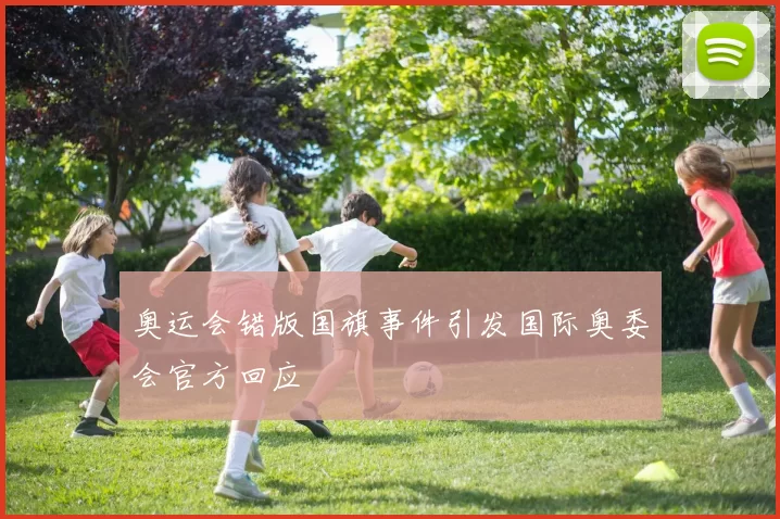 奥运会错版国旗事件引发国际奥委会官方回应