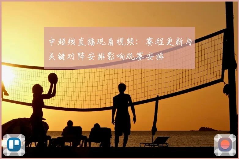中超线直播观看视频：赛程更新与关键对阵安排影响观赛安排