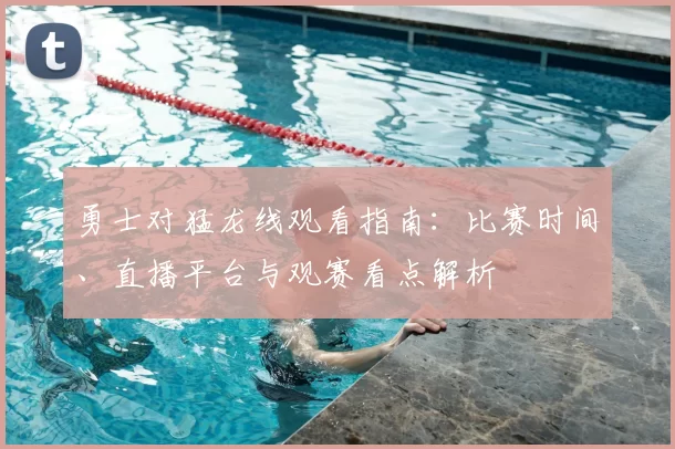 勇士对猛龙线观看指南：比赛时间、直播平台与观赛看点解析