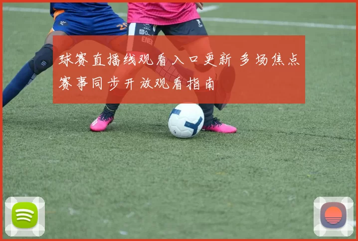 球赛直播线观看入口更新 多场焦点赛事同步开放观看指南