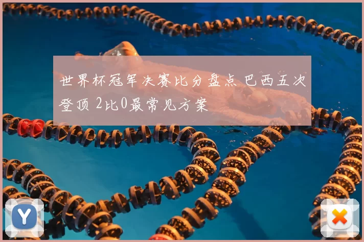 世界杯冠军决赛比分盘点 巴西五次登顶 2比0最常见方案