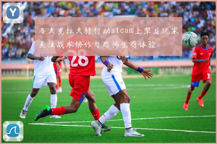 洛夫克拉夫特行动steam上架后玩家关注战术协作与恐怖生存体验