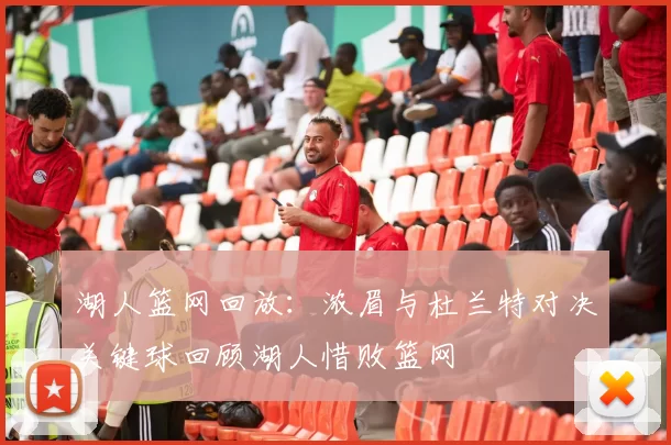 湖人篮网回放：浓眉与杜兰特对决关键球回顾湖人惜败篮网