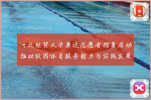 河北经贸大学奥运志愿者招募启动推动校园体育服务能力与实践发展