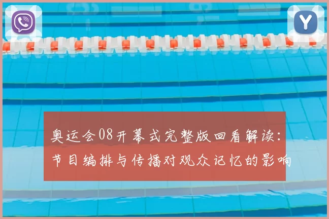 奥运会08开幕式完整版回看解读：节目编排与传播对观众记忆的影响