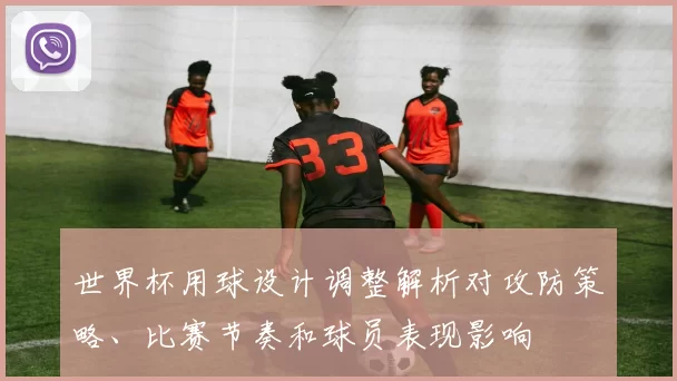 世界杯用球设计调整解析对攻防策略、比赛节奏和球员表现影响
