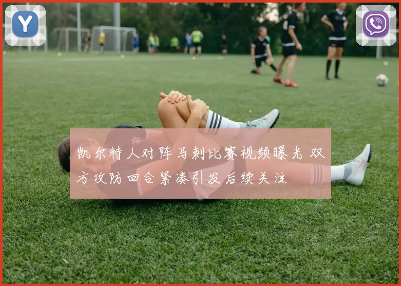 凯尔特人对阵马刺比赛视频曝光 双方攻防回合紧凑引发后续关注